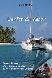 L'Enfer Du Decor: Journal de Bord D'Une Croisiere de Reve, Au Nord de La Mer Des Caraibes. di Boris Rohou edito da Createspace