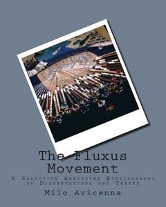 The Fluxus Movement: A Selective Annotated Bibliography of Dissertations and Theses di Milo Avicenna edito da Createspace