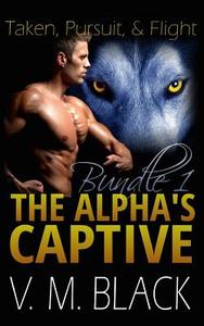 Taken, Pursuit, and Escape: The Alpha's Captive Omnibus Edition 1 di V. M. Black edito da Createspace