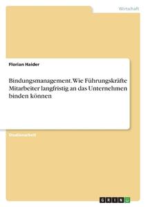 Bindungsmanagement. Wie Führungskräfte Mitarbeiter langfristig an das Unternehmen binden können di Florian Haider edito da GRIN Verlag