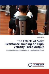 The Effects of Slow Resistance Training on High Velocity Force Output di Paul House edito da LAP Lambert Academic Publishing