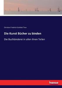 Die Kunst Bücher zu binden di Christian Friedrich Gottlieb Thon edito da hansebooks