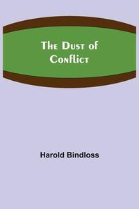The Dust of Conflict di Harold Bindloss edito da Alpha Editions