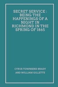 Secret Service: Being the Happenings of a Night in Richmond in the Spring of 1865 di Cyrus Townsend Brady, William Gillette edito da VIJ BOOKS INDIA
