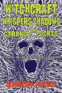 Witchcraft, Whispers, Shadows and Strange Sights di Simon King edito da Conscious Care Publishing Pty Ltd