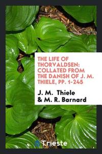 The Life of Thorvaldsen: Collated from the Danish of J.M. Thicle di M. R. Barnard edito da LIGHTNING SOURCE INC