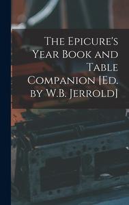 The Epicure's Year Book and Table Companion [Ed. by W.B. Jerrold] di Anonymous edito da LEGARE STREET PR