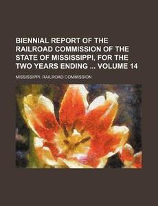 Biennial Report of the Railroad Commission of the State of Mississippi, for the Two Years Ending Volume 14 di Mississippi Railroad Commission edito da Rarebooksclub.com
