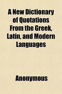 A New Dictionary Of Quotations From The di Anonymous edito da General Books