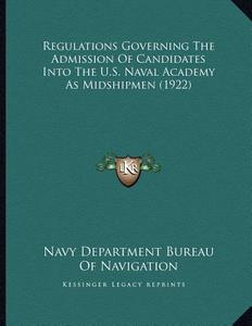 Regulations Governing the Admission of Candidates Into the U.S. Naval Academy as Midshipmen (1922) di Navy Department Bureau of Navigation edito da Kessinger Publishing