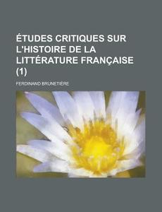 Etudes Critiques Sur L'histoire De La Litterature Francaise (1) di Ferdinand Brunetiere edito da General Books Llc