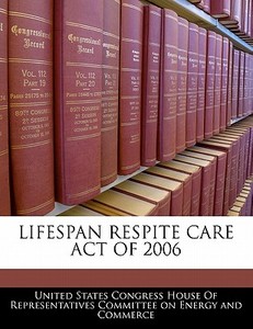 Lifespan Respite Care Act Of 2006 edito da Bibliogov
