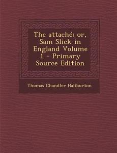 Attache; Or, Sam Slick in England Volume 1 di Thomas Chandler Haliburton edito da Nabu Press