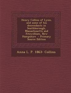 Henry Collins of Lynn, and Some of His Descendants in Southborough, Massachusetts and Fitzwilliam, New Hampshire di Anna L. P. Collins edito da Nabu Press