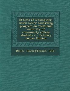 Effects of a Computer-Based Career Counseling Program on Vocational Maturity of Community College Students / - Primary Source Edition di Howard Francis Devine edito da Nabu Press