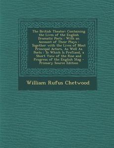 The British Theater: Containing the Lives of the English Dramatic Poets: With an Account of Their Plays: Together with the Lives of Most PR di William Rufus Chetwood edito da Nabu Press