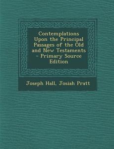 Contemplations Upon the Principal Passages of the Old and New Testaments di Joseph Hall, Josiah Pratt edito da Nabu Press