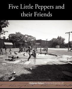Five Little Peppers and their Friends di Margaret Sidney edito da Book Jungle