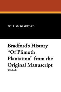 Bradford's History "Of Plimoth Plantation" from the Original Manuscript di William Bradford edito da Wildside Press