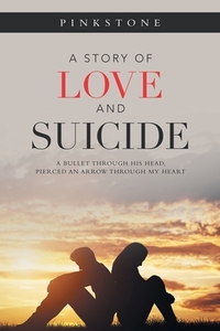 A Story of Love and Suicide: A Bullet Through His Head, Pierced an Arrow Through My Heart di Pinkstone edito da AUTHORHOUSE