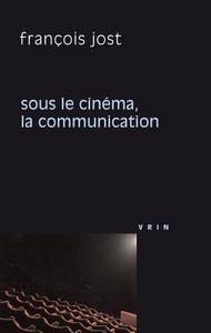 Sous Le Cinema La Communication di Francois Jost edito da LIBRARIE PHILOSOPHIQUE J VRIN