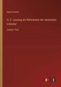 G. E. Lessing als Reformator der deutschen Literatur di Kuno Fischer edito da Outlook Verlag