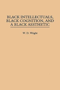Black Intellectuals, Black Cognition, and a Black Aesthetic di W. D. Wright, William D. Wright edito da Praeger Publishers