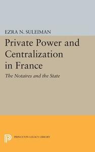 Private Power and Centralization in France di Ezra N. Suleiman edito da Princeton University Press