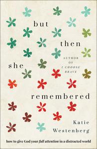 But Then She Remembered: How to Give God Your Full Attention in a Distracted World di Katie Westenberg edito da BETHANY HOUSE PUBL