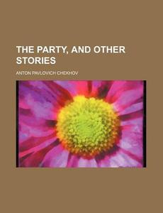 The Party, And Other Stories di Anton Pavlovich Chekhov edito da Rarebooksclub.com