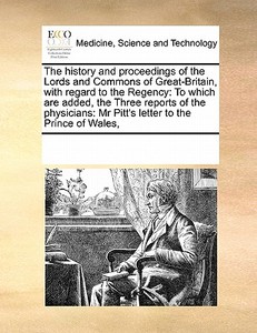 The History And Proceedings Of The Lords And Commons Of Great-britain, With Regard To The Regency di See Notes Multiple Contributors edito da Gale Ecco, Print Editions