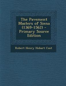 The Pavement Masters of Siena (1369-1562) di Robert Henry Hobart Cust edito da Nabu Press