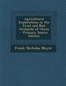 Agricultural Explorations in the Fruit and Nut Orchards of China di Frank Nicholas Meyer edito da Nabu Press