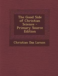 The Good Side of Christian Science di Christian D. Larson edito da Nabu Press