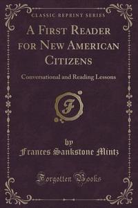 A First Reader For New American Citizens di Frances Sankstone Mintz edito da Forgotten Books