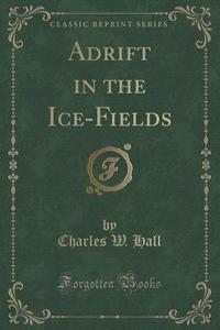 Adrift In The Ice-fields (classic Reprint) di Charles W Hall edito da Forgotten Books