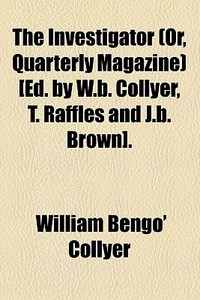 The Investigator (or, Quarterly Magazine) [ed. By W.b. Collyer, T. Raffles And J.b. Brown]. di William Bengo' Collyer edito da General Books Llc