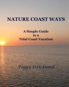 Nature Coast Ways: A Simple Guide to a Tidal Coast Vacation di Peggy Strickland edito da Createspace