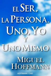 El Ser, La Persona, Uno, Yo y Uno Mismo: Reflexiones di Miguel Hoffmann edito da Createspace