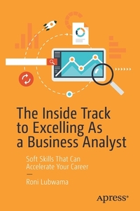 The Inside Track to Excelling as a Business Analyst: Soft Skills That Can Accelerate Your Career di Roni Lubwama edito da APRESS