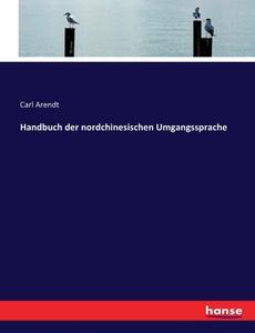 Handbuch der nordchinesischen Umgangssprache di Carl Arendt edito da hansebooks