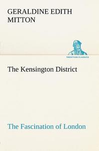 The Kensington District The Fascination of London di G. E. (Geraldine Edith) Mitton edito da TREDITION CLASSICS