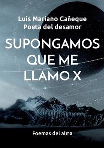 Supongamos que me llamo X di Luis Mariano Cañeque Poeta del desamor edito da Books on Demand