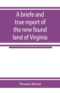 A briefe and true report of the new found land of Virginia di Thomas Hariot edito da Alpha Editions