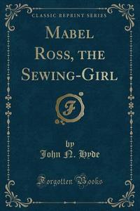 Mabel Ross, The Sewing-girl (classic Reprint) di John N Hyde edito da Forgotten Books