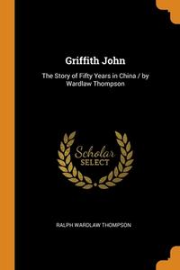 Griffith John di Ralph Wardlaw Thompson edito da Franklin Classics Trade Press