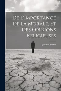 De L'Importance De La Morale, Et Des Opinions Religieuses di Jacques Necker edito da LEGARE STREET PR