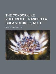 The Condor-Like Vultures of Rancho La Brea Volume 6, No. 1 di Loye Holmes Miller edito da Rarebooksclub.com