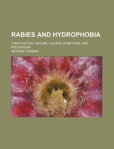 Rabies And Hydrophobia; Their History, Nature, Causes, Symptoms, And Prevention di George Fleming edito da General Books Llc