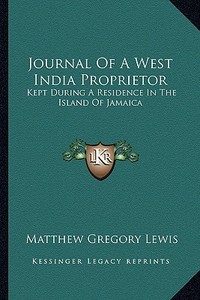 Journal of a West India Proprietor: Kept During a Residence in the Island of Jamaica di Matthew Gregory Lewis edito da Kessinger Publishing